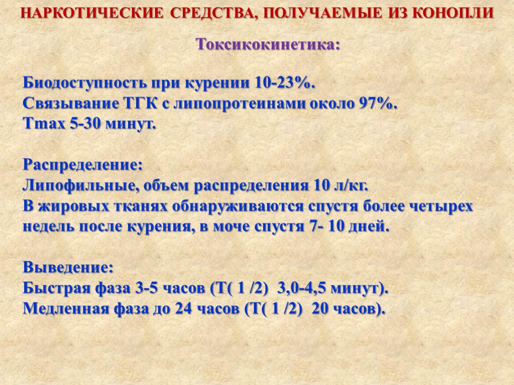 Токсикокинетика: НАРКОТИЧЕСКИЕ СРЕДСТВА, ПОЛУЧАЕМЫЕ ИЗ КОНОПЛИ Биодоступность при курении 10-23%. Связывание ТГК с липопротеинами